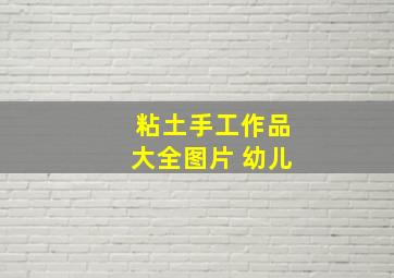 粘土手工作品大全图片 幼儿